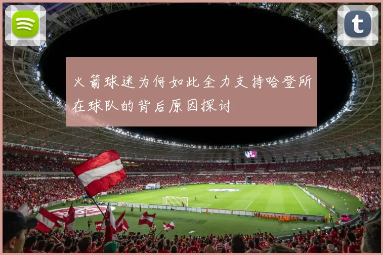 火箭球迷为何如此全力支持哈登所在球队的背后原因探讨
