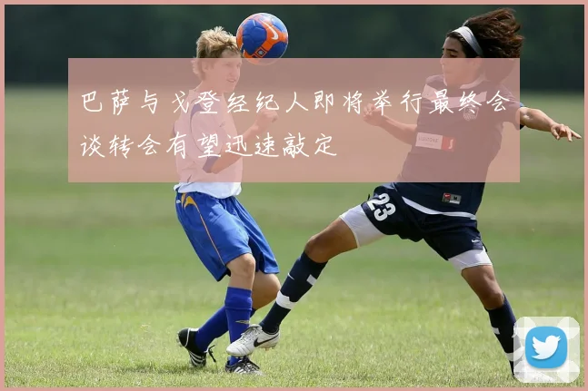 巴萨与戈登经纪人即将举行最终会谈转会有望迅速敲定