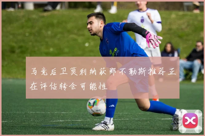 马竞后卫莫利纳获那不勒斯推荐正在评估转会可能性