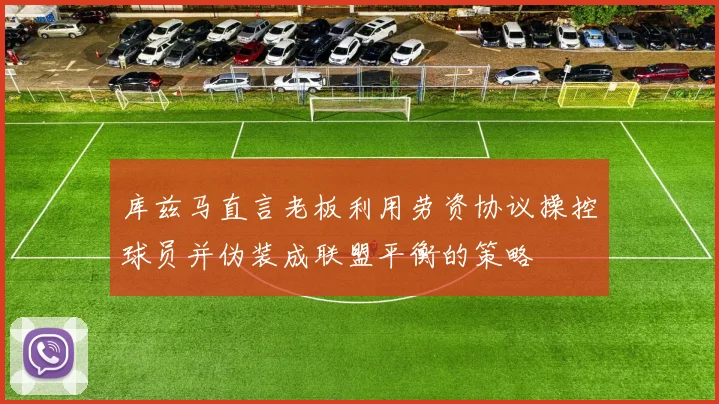 库兹马直言老板利用劳资协议操控球员并伪装成联盟平衡的策略