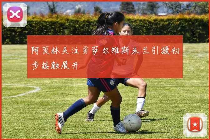 阿莫林关注贡萨尔维斯米兰引援初步接触展开