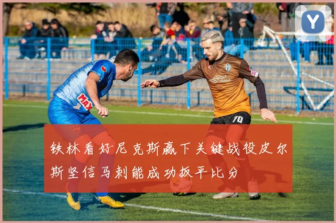 铁林看好尼克斯赢下关键战役皮尔斯坚信马刺能成功扳平比分